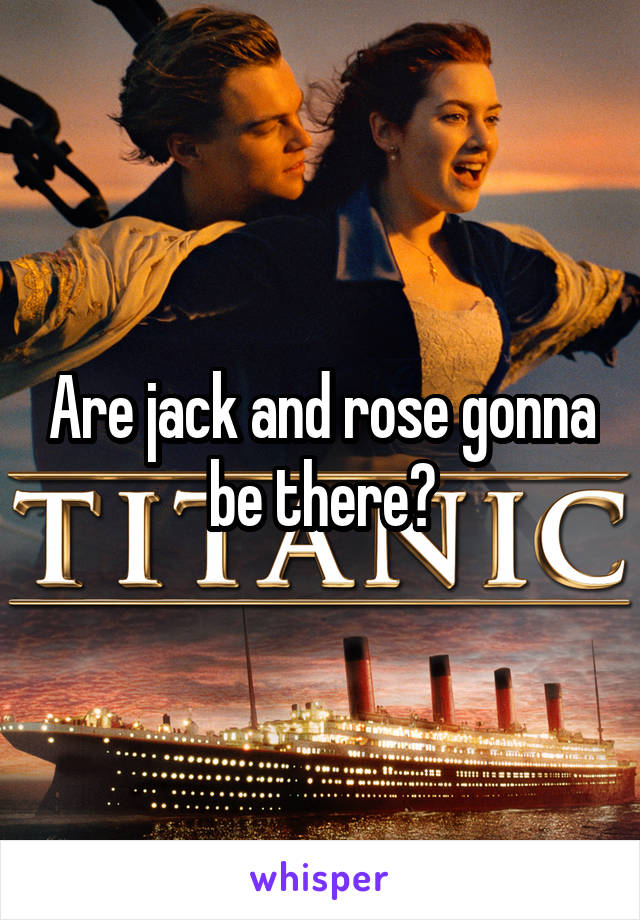 Are jack and rose gonna be there?