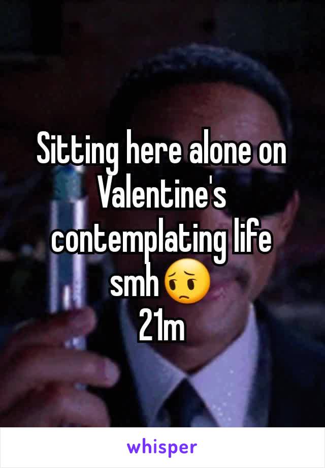 Sitting here alone on Valentine's contemplating life smh😔
21m