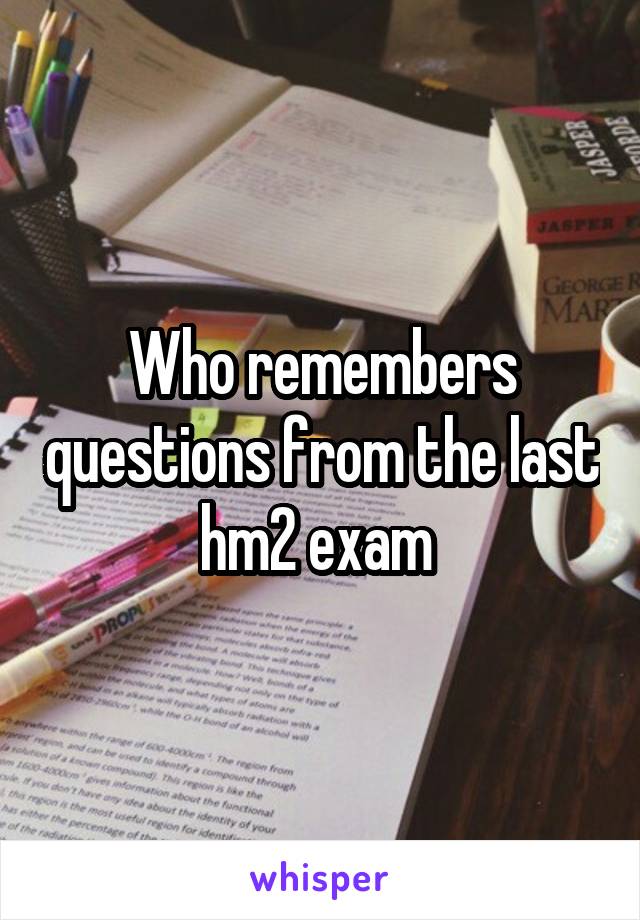 Who remembers questions from the last hm2 exam 