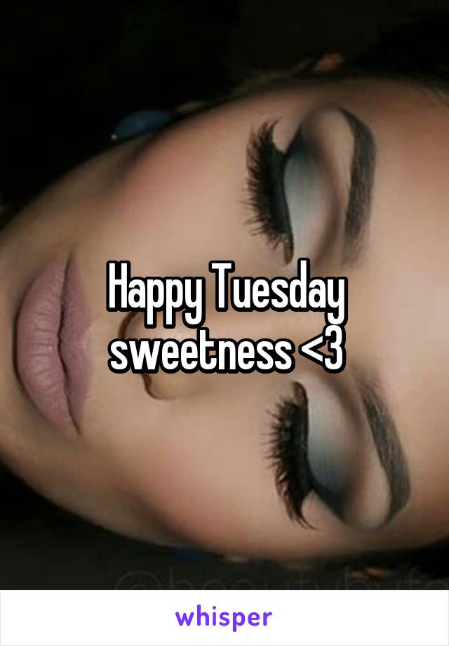 Happy Tuesday sweetness <3