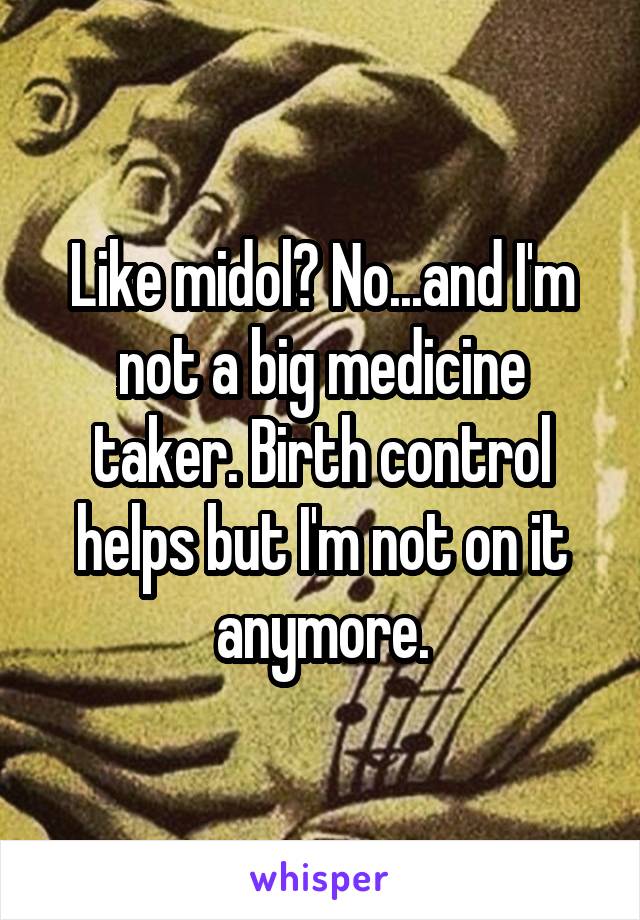 Like midol? No...and I'm not a big medicine taker. Birth control helps but I'm not on it anymore.