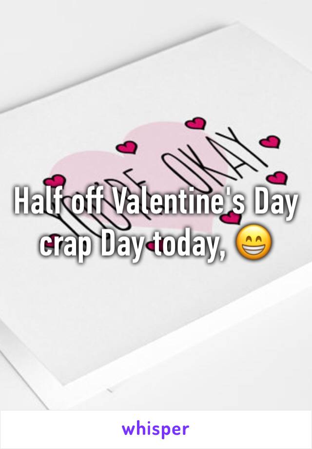 Half off Valentine's Day crap Day today, 😁