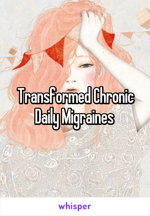 Transformed Chronic Daily Migraines 