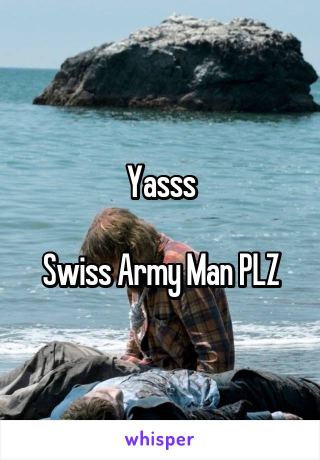 Yasss

Swiss Army Man PLZ