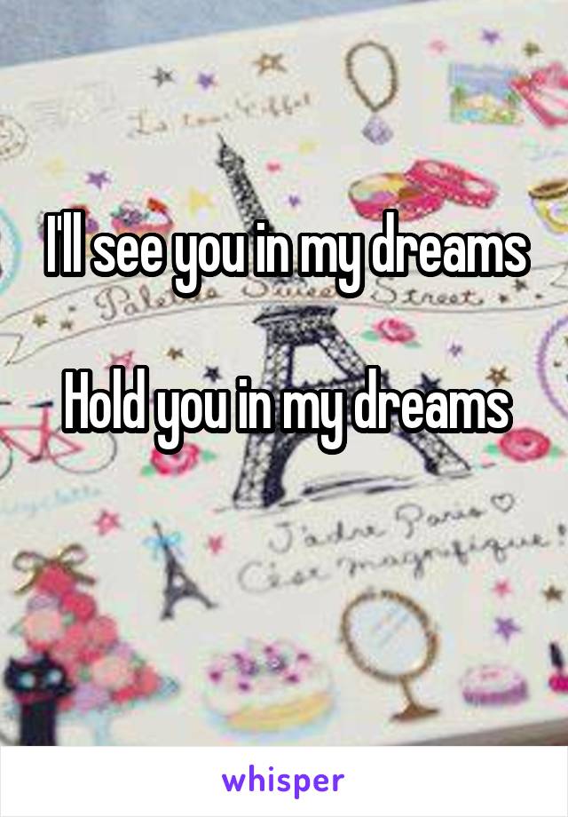 I'll see you in my dreams

Hold you in my dreams

