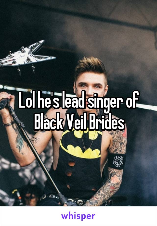 Lol he's lead singer of Black Veil Brides