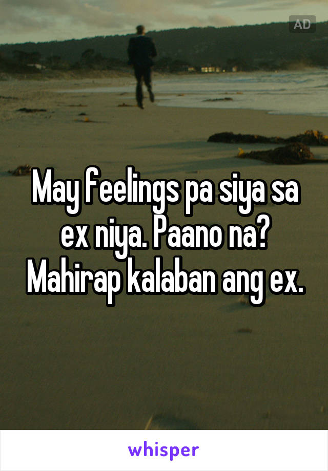 May feelings pa siya sa ex niya. Paano na? Mahirap kalaban ang ex.