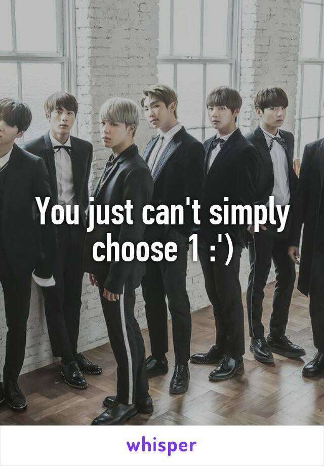 You just can't simply choose 1 :')