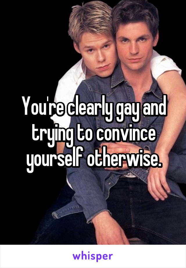 You're clearly gay and trying to convince yourself otherwise.