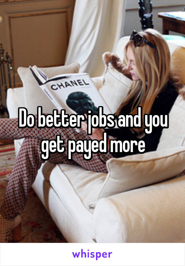 Do better jobs and you get payed more