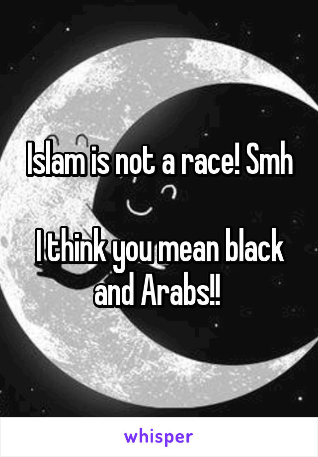 Islam is not a race! Smh

I think you mean black and Arabs!! 