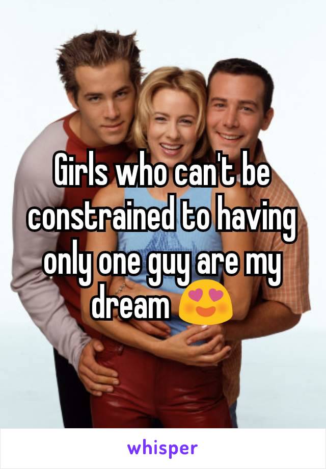 Girls who can't be constrained to having only one guy are my dream 😍