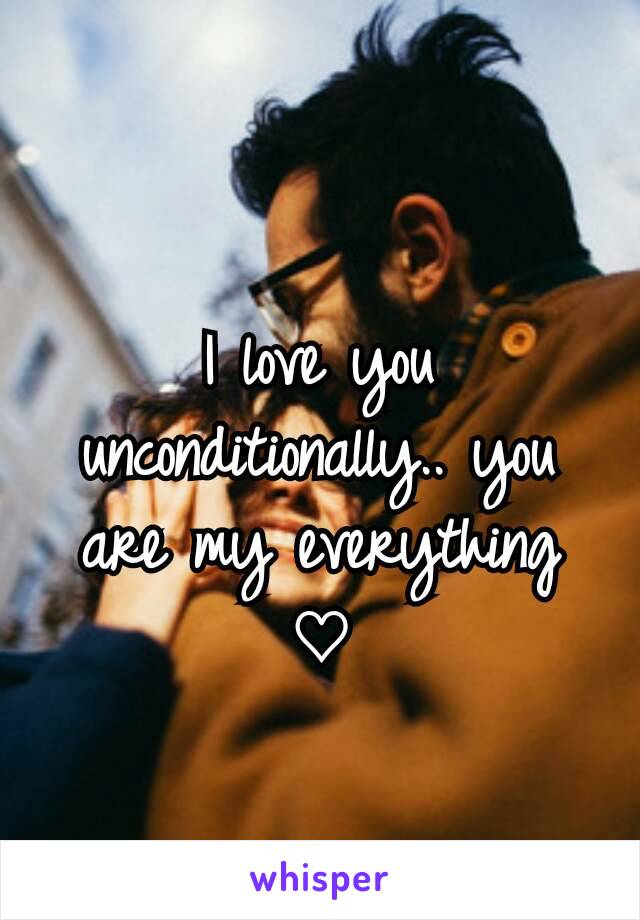 I love you unconditionally.. you are my everything ♡