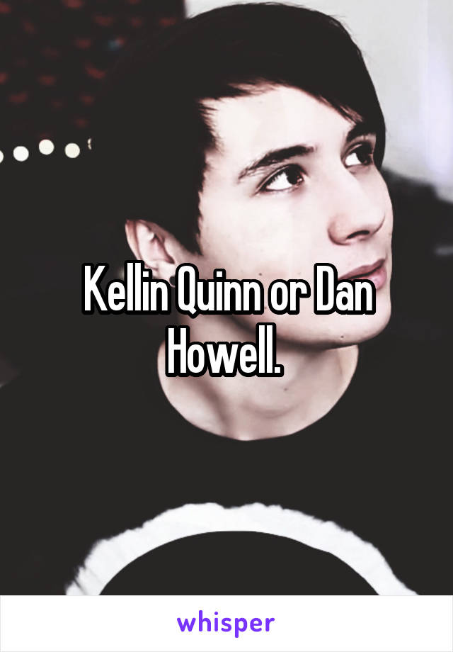 Kellin Quinn or Dan Howell. 