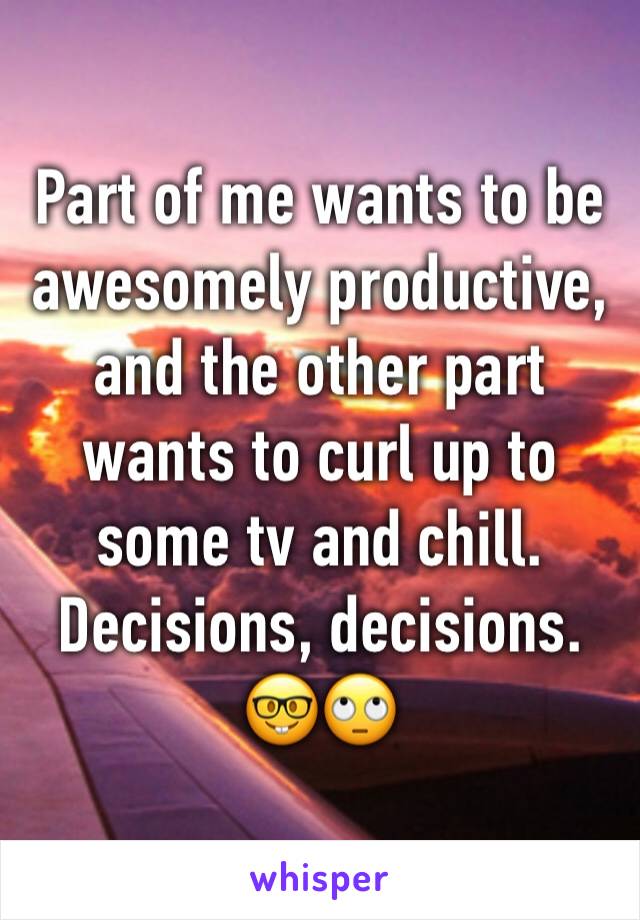 Part of me wants to be awesomely productive, and the other part wants to curl up to some tv and chill. 
Decisions, decisions. 
🤓🙄