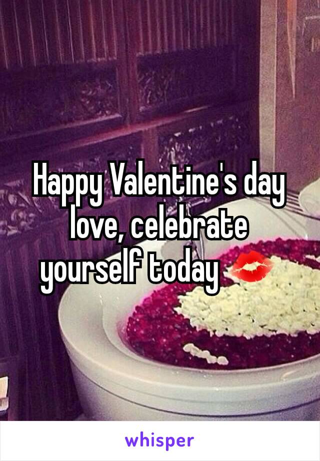 Happy Valentine's day love, celebrate yourself today 💋