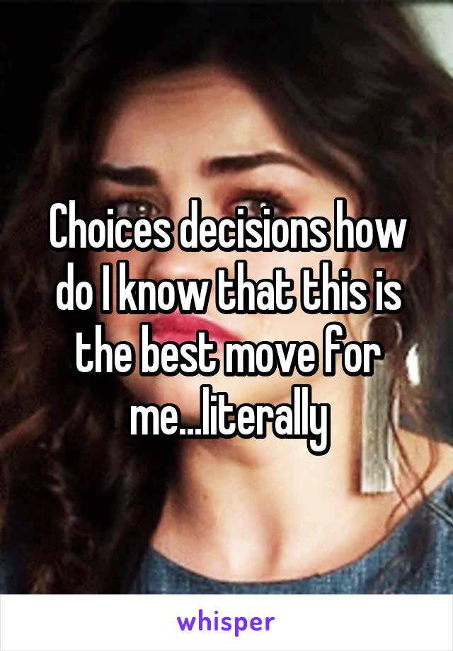 Choices decisions how do I know that this is the best move for me...literally