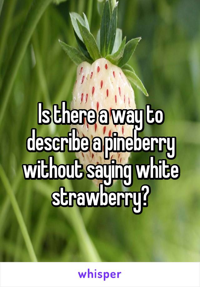 

Is there a way to describe a pineberry without saying white strawberry?
