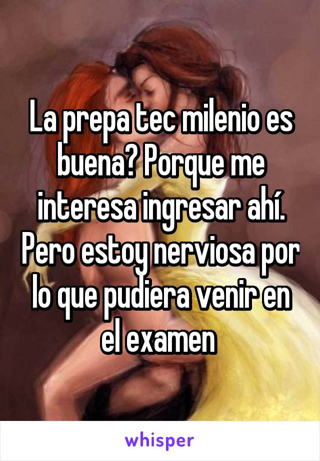 La prepa tec milenio es buena? Porque me interesa ingresar ahí. Pero estoy nerviosa por lo que pudiera venir en el examen 