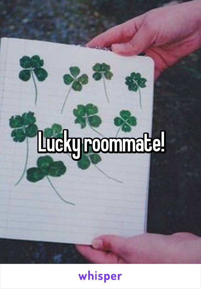 Lucky roommate!