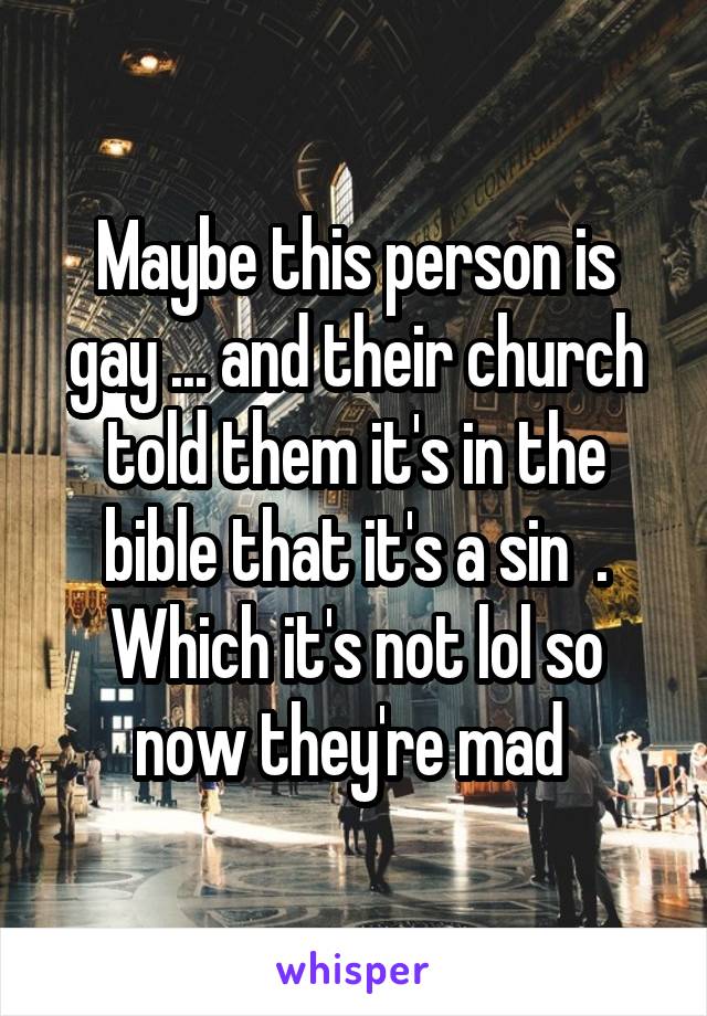 Maybe this person is gay ... and their church told them it's in the bible that it's a sin  . Which it's not lol so now they're mad 