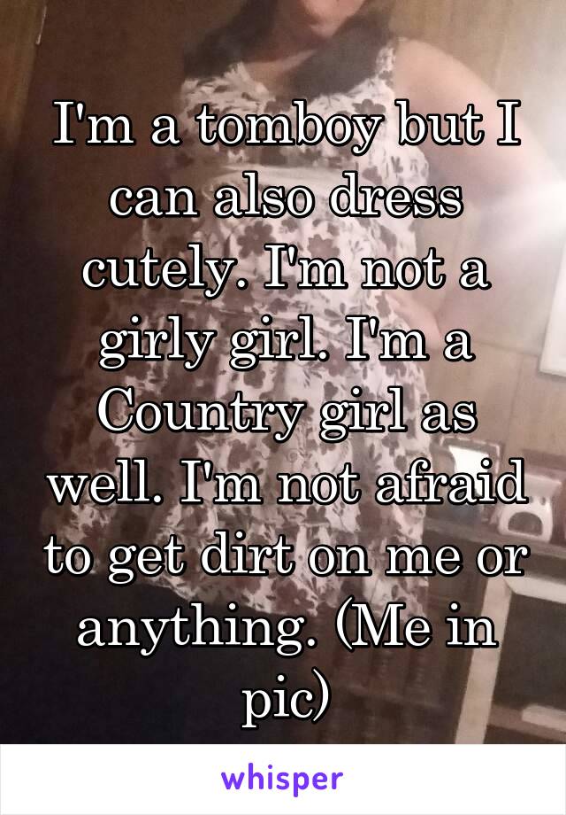 I'm a tomboy but I can also dress cutely. I'm not a girly girl. I'm a Country girl as well. I'm not afraid to get dirt on me or anything. (Me in pic)