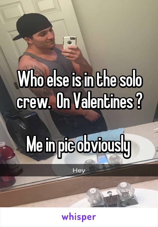 Who else is in the solo crew.  On Valentines ?

Me in pic obviously 