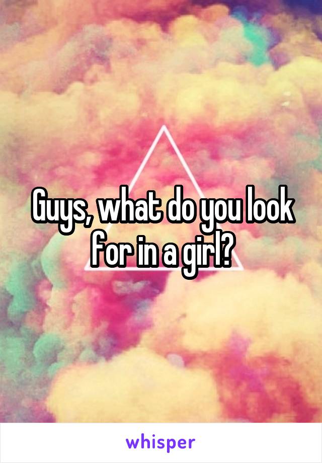 Guys, what do you look for in a girl?