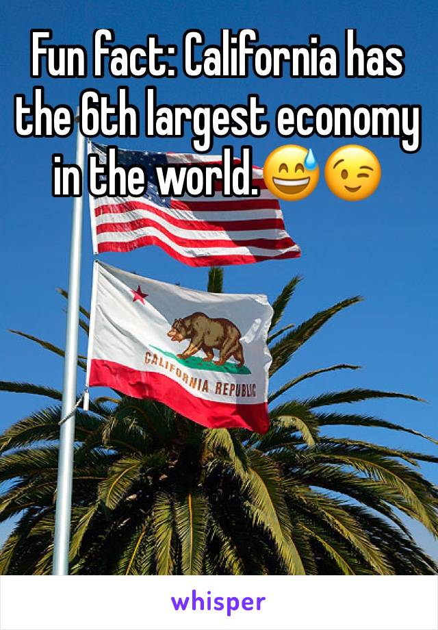 Fun fact: California has the 6th largest economy in the world.😅😉