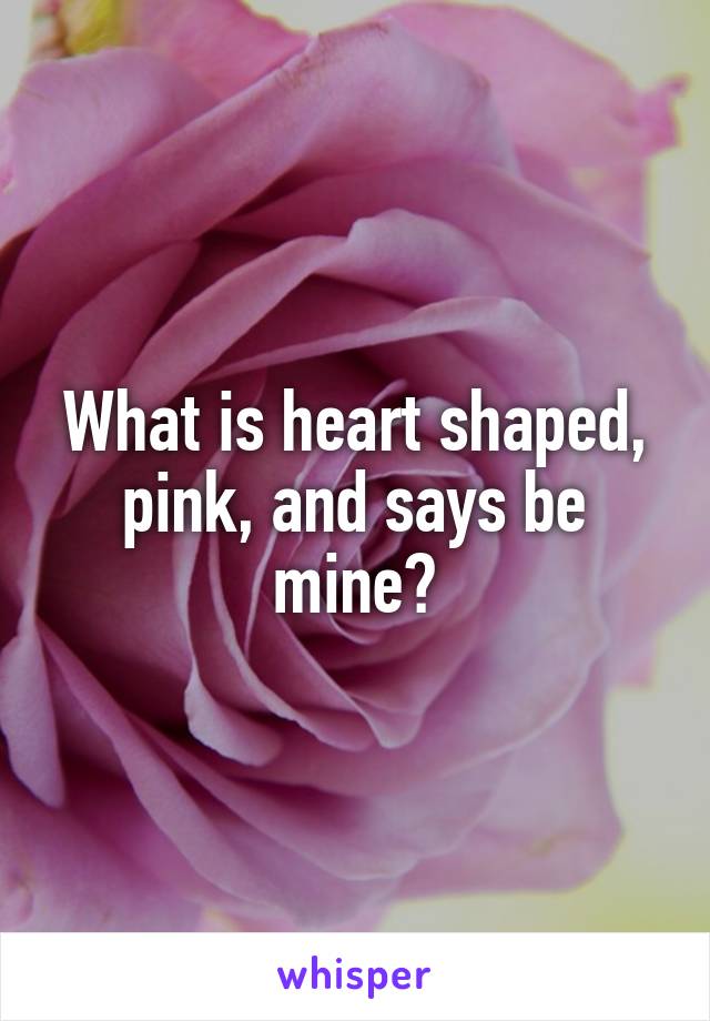 What is heart shaped, pink, and says be mine?