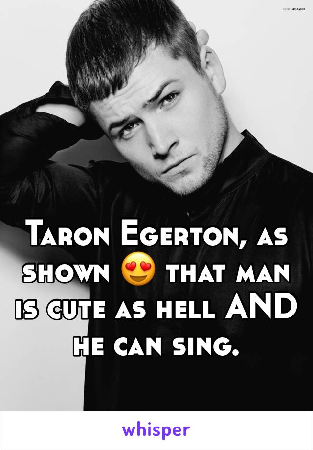 Taron Egerton, as shown 😍 that man is cute as hell AND he can sing. 