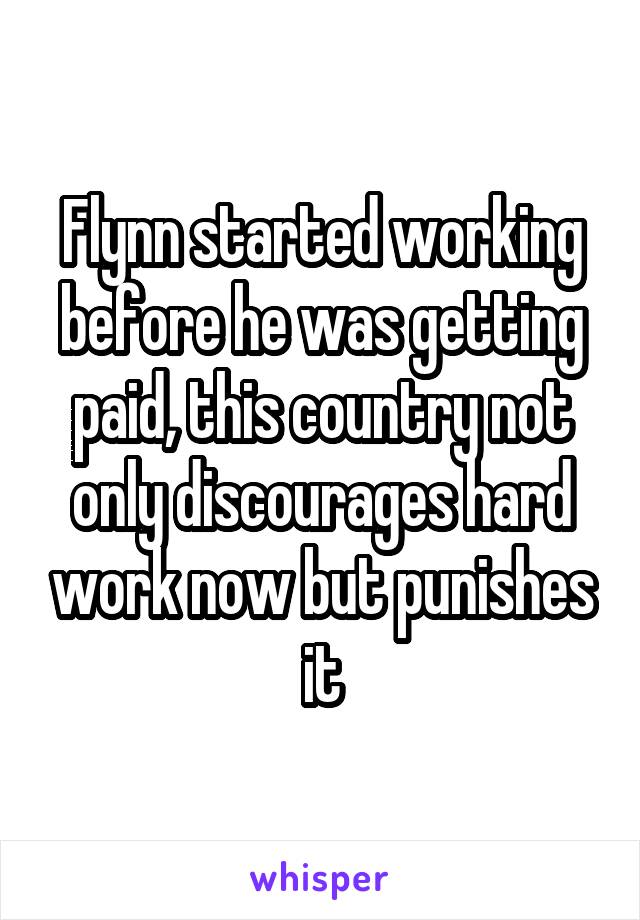 Flynn started working before he was getting paid, this country not only discourages hard work now but punishes it