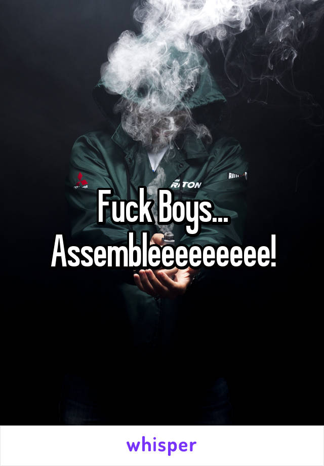 Fuck Boys... Assembleeeeeeeee!