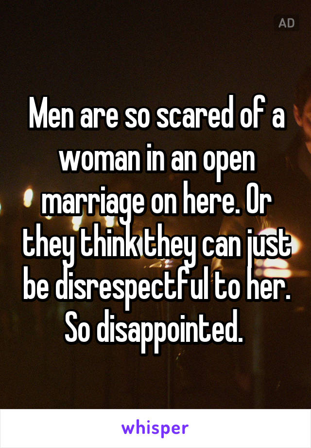 Men are so scared of a woman in an open marriage on here. Or they think they can just be disrespectful to her. So disappointed. 