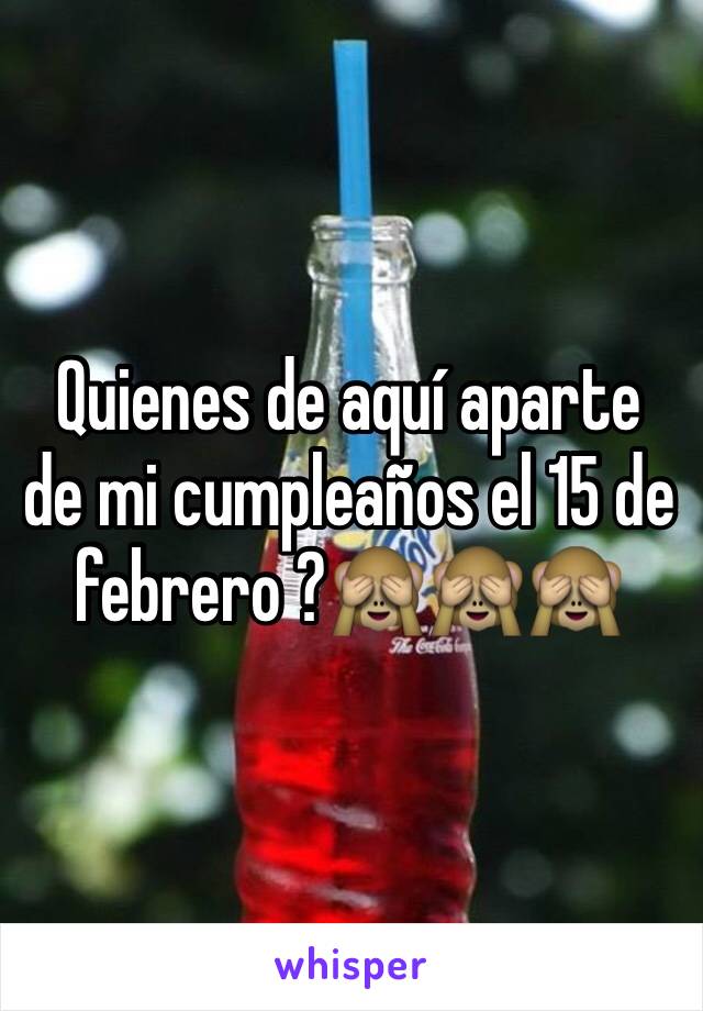 Quienes de aquí aparte de mi cumpleaños el 15 de febrero ?🙈🙈🙈