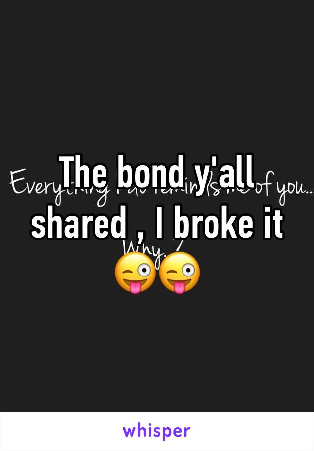 The bond y'all shared , I broke it 😜😜