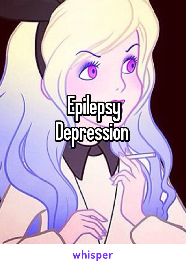 Epilepsy
Depression 
