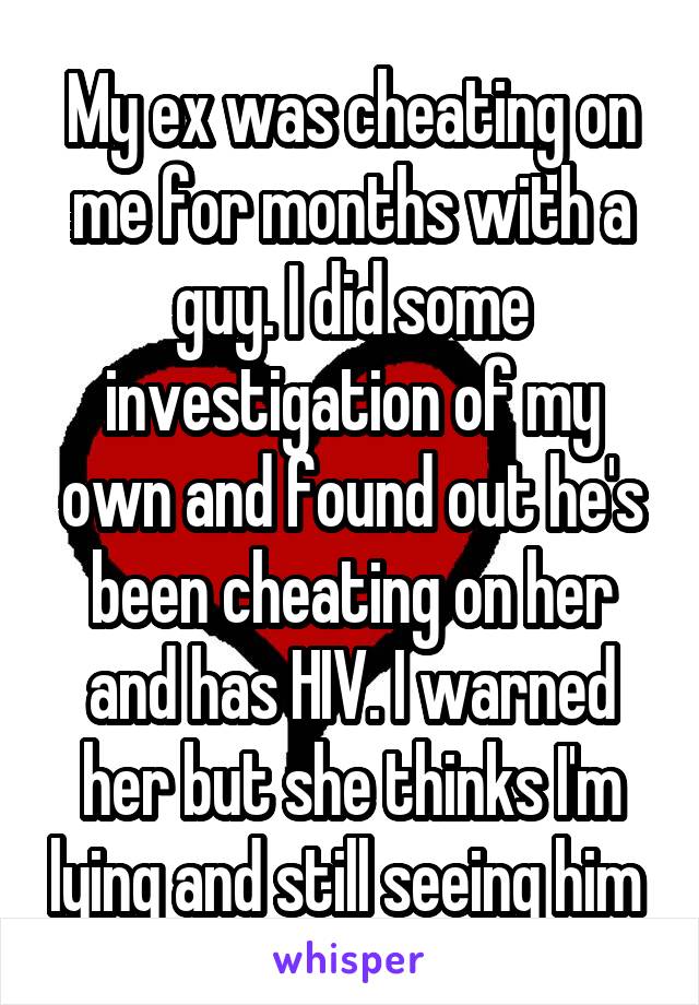 My ex was cheating on me for months with a guy. I did some investigation of my own and found out he's been cheating on her and has HIV. I warned her but she thinks I'm lying and still seeing him 