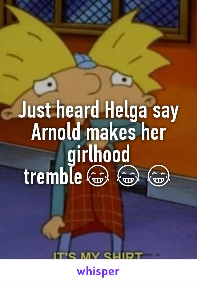 Just heard Helga say Arnold makes her girlhood tremble😂😂😂