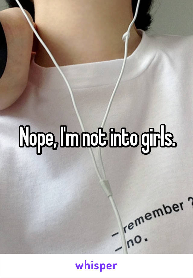 Nope, I'm not into girls.