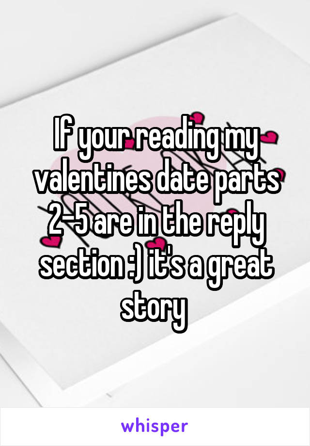 If your reading my valentines date parts 2-5 are in the reply section :) it's a great story 