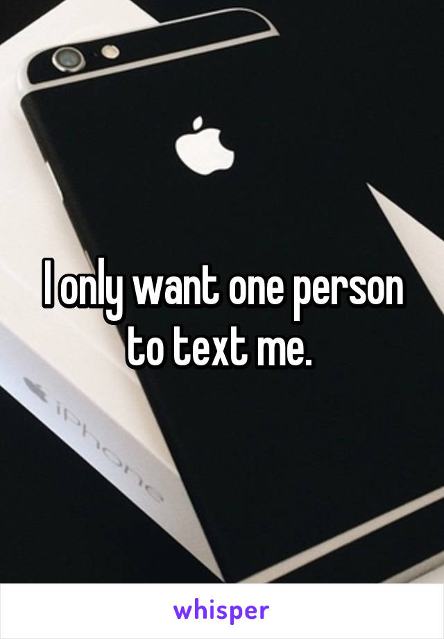 I only want one person to text me. 