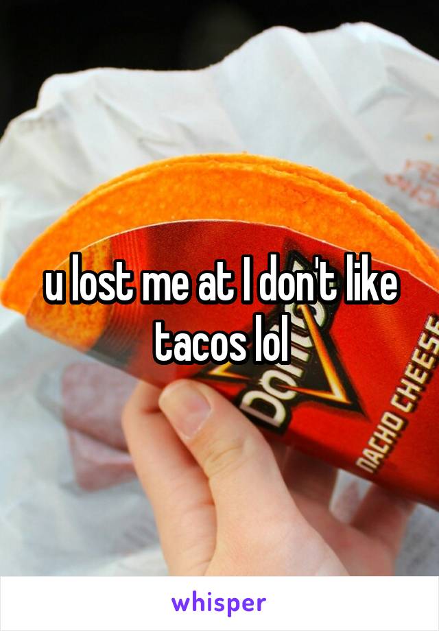 u lost me at I don't like tacos lol