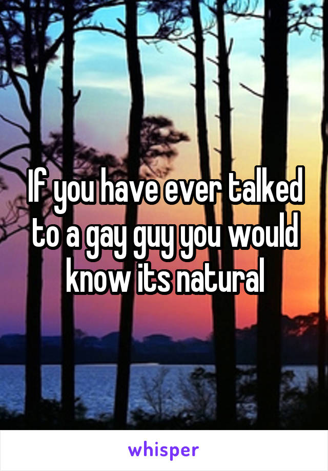 If you have ever talked to a gay guy you would know its natural