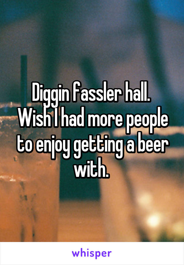 Diggin fassler hall. 
Wish I had more people to enjoy getting a beer with. 