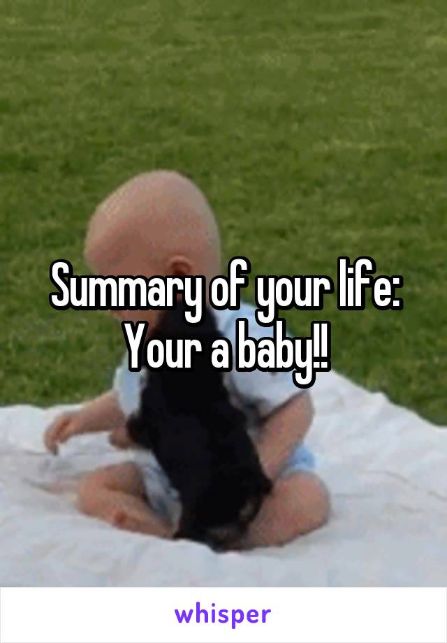 Summary of your life:
Your a baby!!