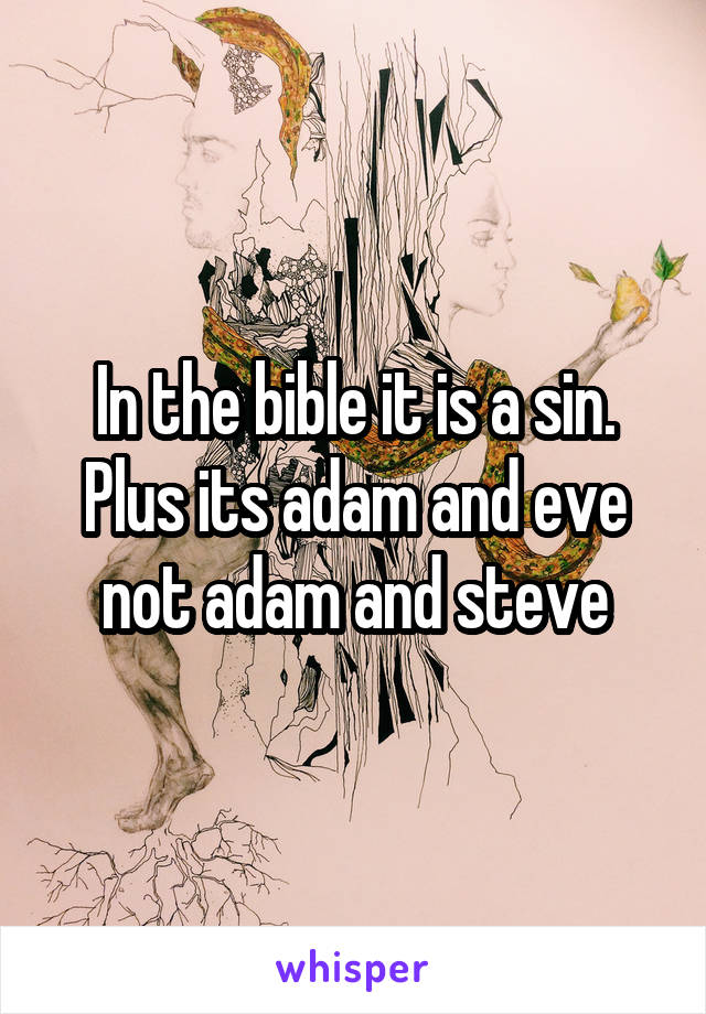 In the bible it is a sin. Plus its adam and eve not adam and steve