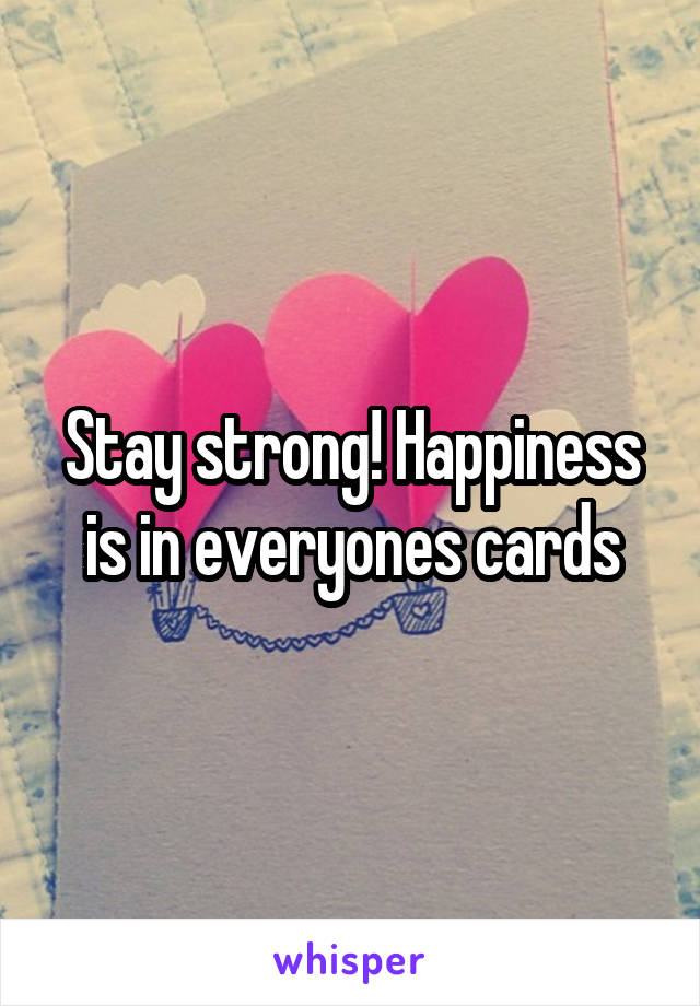 Stay strong! Happiness is in everyones cards