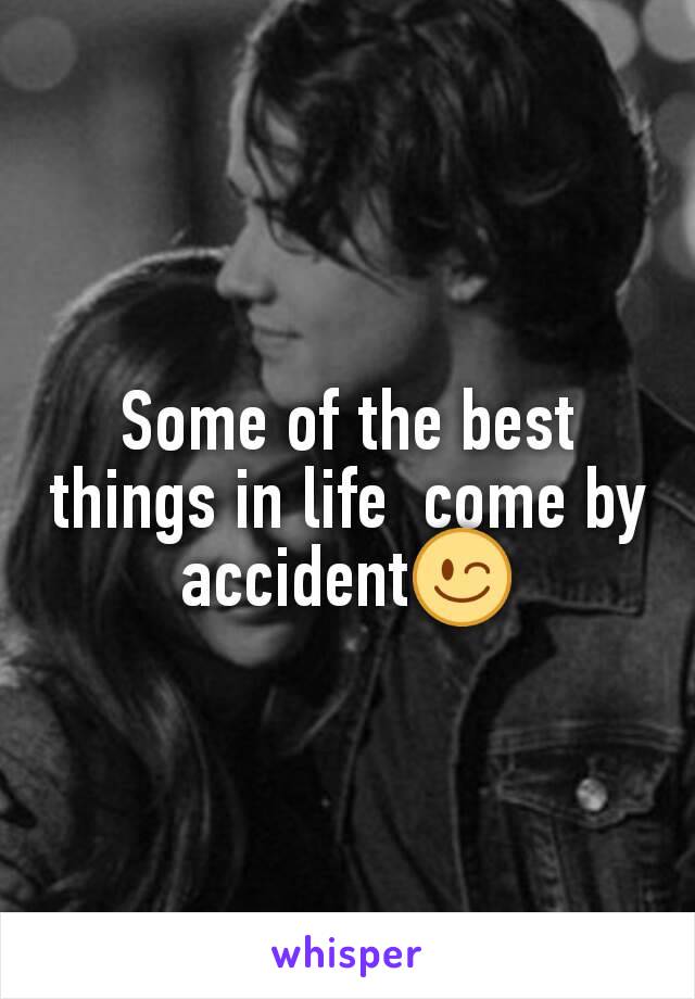 Some of the best things in life  come by accident😉