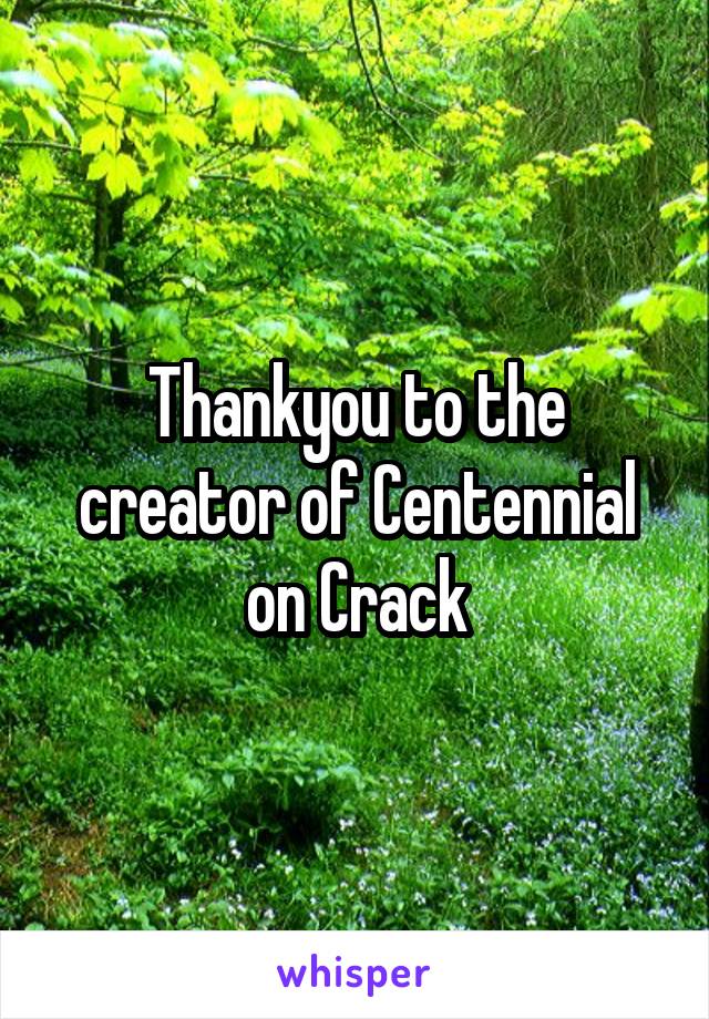 Thankyou to the creator of Centennial on Crack